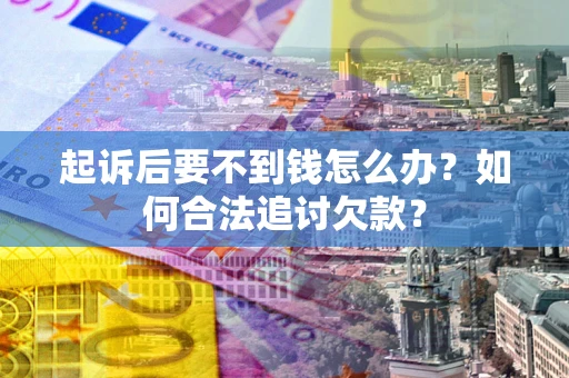 北京起诉后要不到钱怎么办？如何合法追讨欠款？