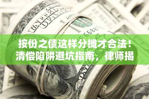 北京按份之债这样分摊才合法！清偿陷阱避坑指南，律师揭秘关键条款