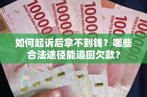 北京如何起诉后拿不到钱？哪些合法途径能追回欠款？