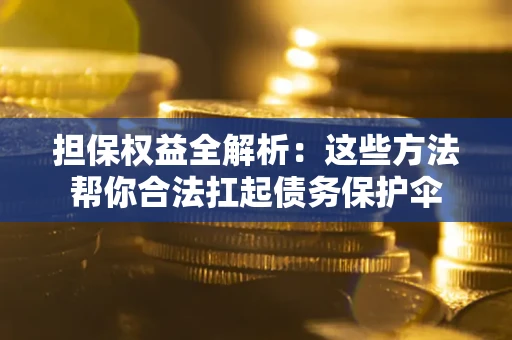 北京担保权益全解析：这些方法帮你合法扛起债务保护伞