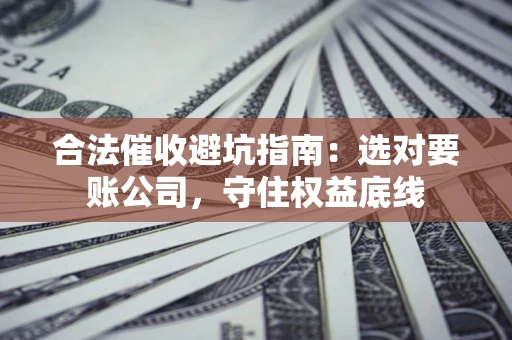 北京合法催收避坑指南：选对要账公司，守住权益底线