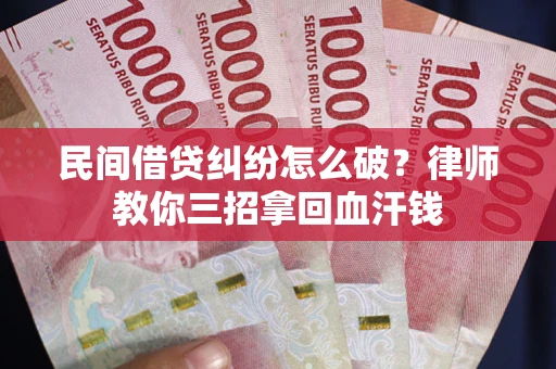 北京民间借贷纠纷怎么破？律师教你三招拿回血汗钱