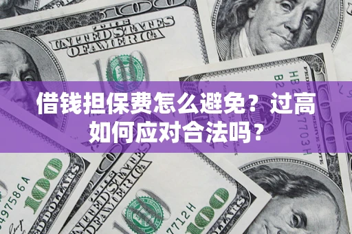 北京借钱担保费怎么避免？过高如何应对合法吗？