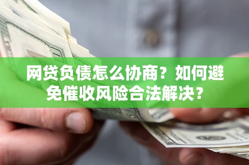 北京网贷负债怎么协商？如何避免催收风险合法解决？