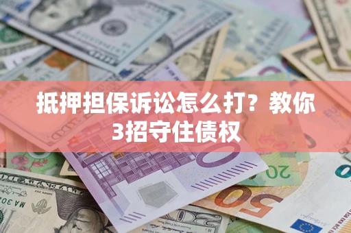 北京抵押担保诉讼怎么打？教你3招守住债权