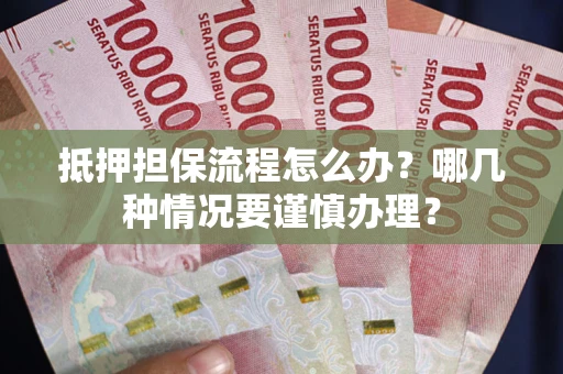北京抵押担保流程怎么办？哪几种情况要谨慎办理？
