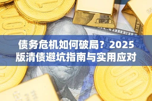 北京债务危机如何破局？2025版清债避坑指南与实用应对策略