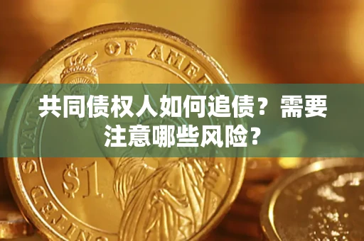 北京共同债权人如何追债？需要注意哪些风险？