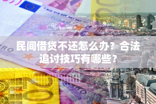北京民间借贷不还怎么办？合法追讨技巧有哪些？