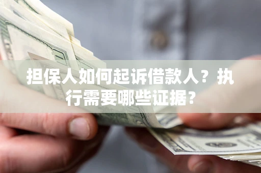 北京担保人如何起诉借款人？执行需要哪些证据？