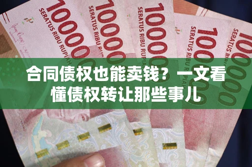 北京合同债权也能卖钱？一文看懂债权转让那些事儿