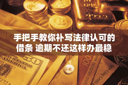 北京手把手教你补写法律认可的借条 逾期不还这样办最稳妥
