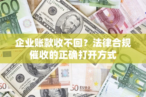 北京企业账款收不回？法律合规催收的正确打开方式