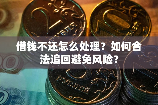北京借钱不还怎么处理？如何合法追回避免风险？