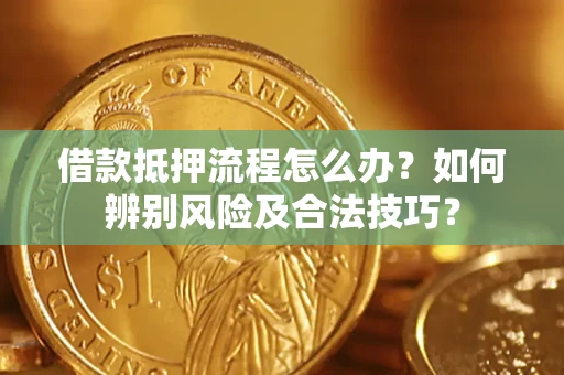北京借款抵押流程怎么办？如何辨别风险及合法技巧？