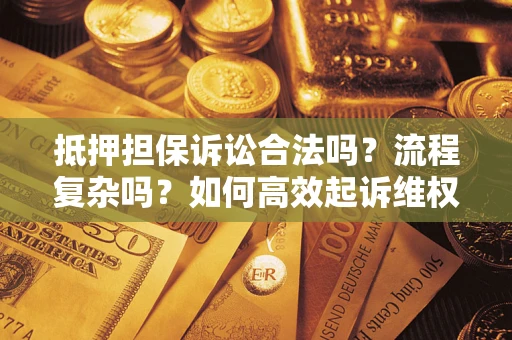 北京抵押担保诉讼合法吗？流程复杂吗？如何高效起诉维权？