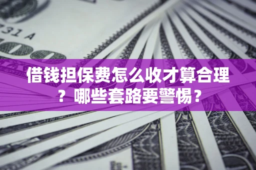 北京借钱担保费怎么收才算合理？哪些套路要警惕？