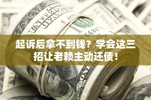 北京起诉后拿不到钱？学会这三招让老赖主动还债！