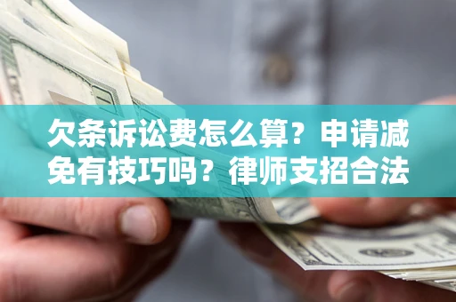 北京欠条诉讼费怎么算？申请减免有技巧吗？律师支招合法省钱
