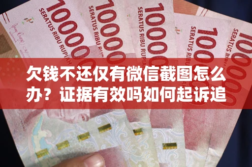 北京欠钱不还仅有微信截图怎么办？证据有效吗如何起诉追回欠款？