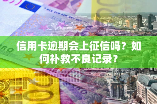北京信用卡逾期会上征信吗？如何补救不良记录？