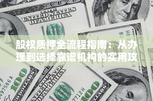 北京股权质押全流程指南：从办理到选择靠谱机构的实用攻略