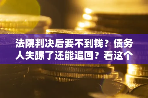 北京法院判决后要不到钱？债务人失踪了还能追回？看这个方法！