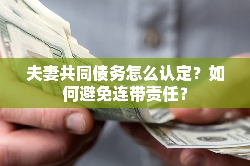 北京夫妻共同债务怎么认定？如何避免连带责任？