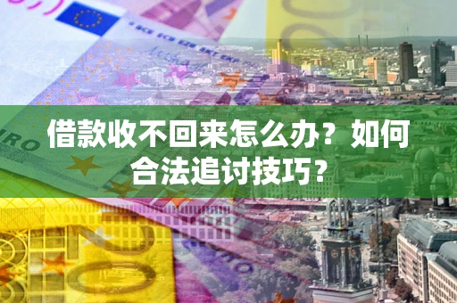北京借款收不回来怎么办？如何合法追讨技巧？