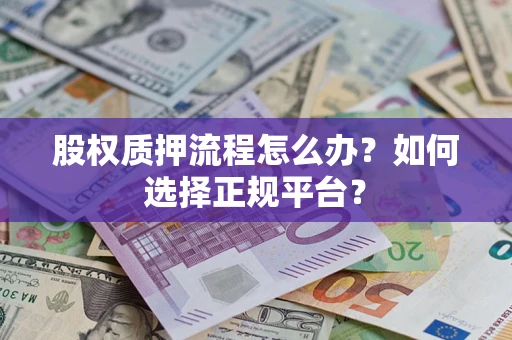 北京股权质押流程怎么办？如何选择正规平台？
