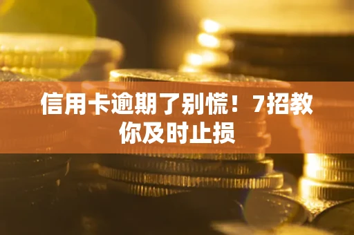 北京信用卡逾期了别慌！7招教你及时止损