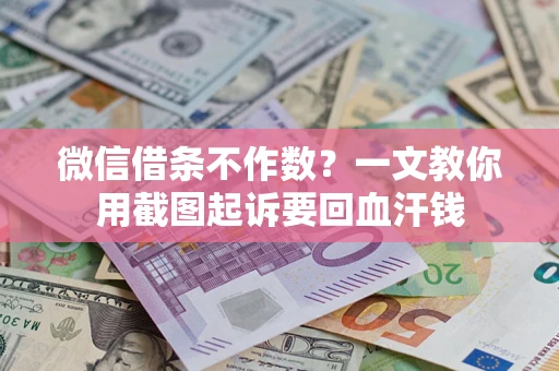 北京微信借条不作数？一文教你用截图起诉要回血汗钱