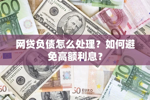 北京网贷负债怎么处理？如何避免高额利息？