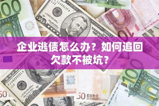 北京企业逃债怎么办？如何追回欠款不被坑？