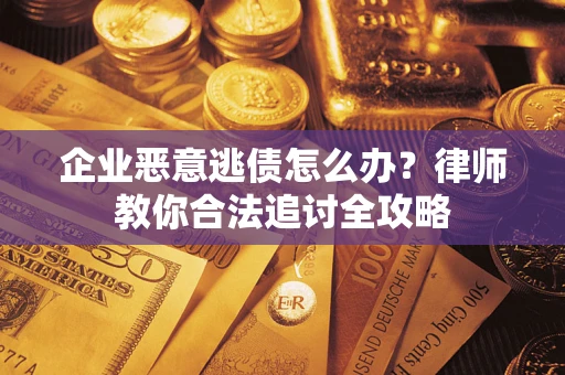 北京企业恶意逃债怎么办？律师教你合法追讨全攻略