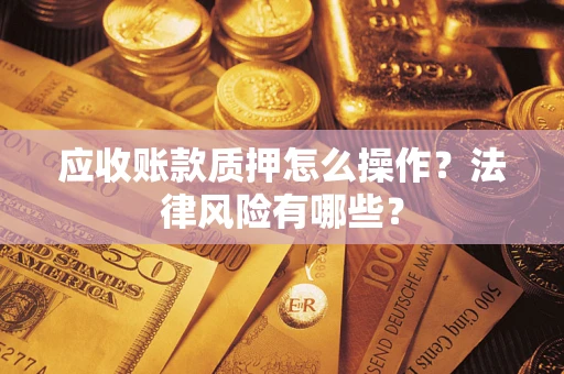 北京应收账款质押怎么操作？法律风险有哪些？