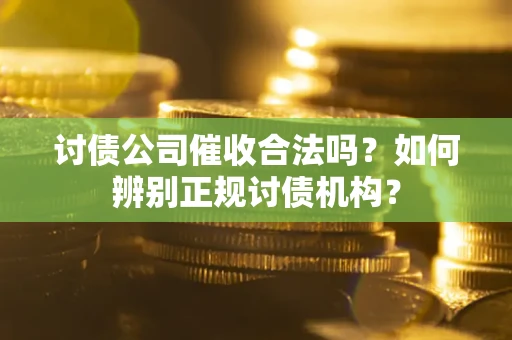 北京讨债公司催收合法吗？如何辨别正规讨债机构？