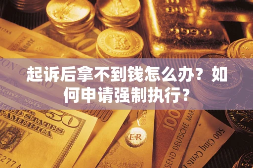 北京起诉后拿不到钱怎么办？如何申请强制执行？