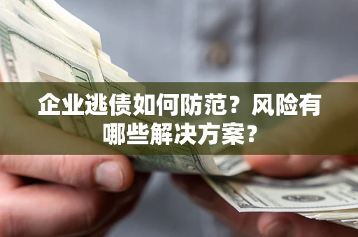 北京企业逃债如何防范？风险有哪些解决方案？