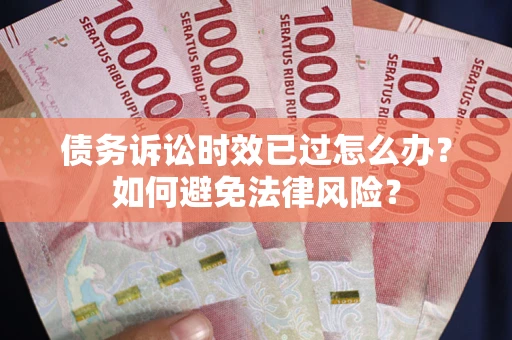 北京债务诉讼时效已过怎么办？如何避免法律风险？