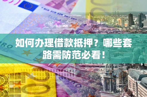 北京如何办理借款抵押？哪些套路需防范必看！