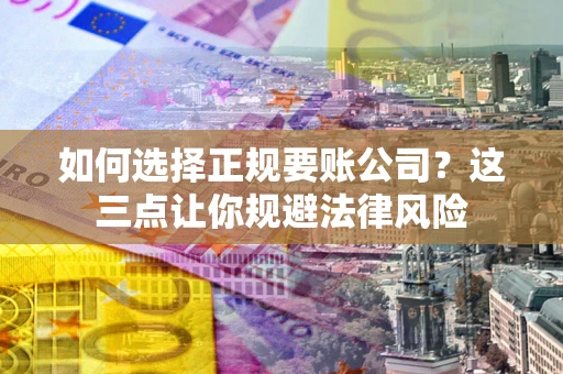 北京如何选择正规要账公司？这三点让你规避法律风险