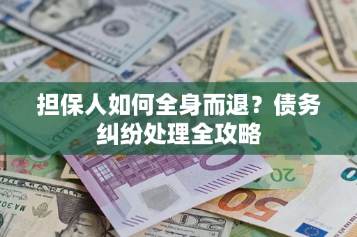 北京担保人如何全身而退？债务纠纷处理全攻略