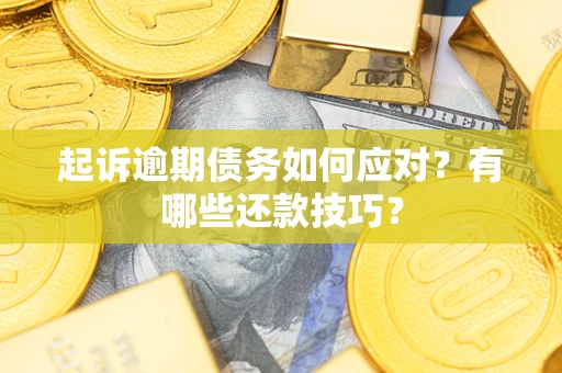 北京起诉逾期债务如何应对？有哪些还款技巧？