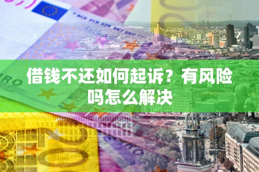 北京借钱不还如何起诉？有风险吗怎么解决