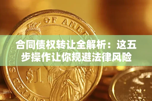 北京合同债权转让全解析：这五步操作让你规避法律风险