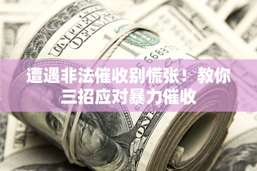 北京遭遇非法催收别慌张！教你三招应对暴力催收