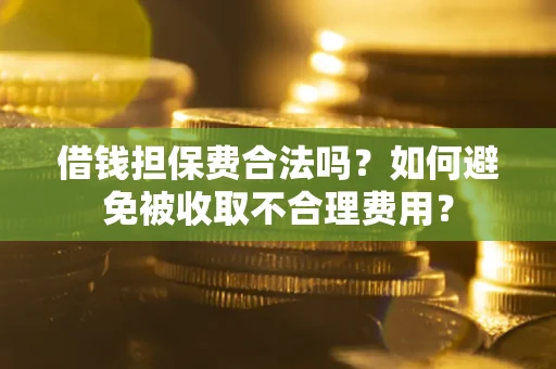 北京借钱担保费合法吗？如何避免被收取不合理费用？