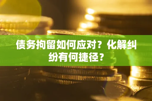 北京债务拘留如何应对？化解纠纷有何捷径？