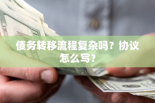 北京债务转移流程复杂吗？协议怎么写？